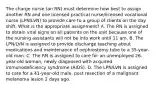 The charge nurse (an RN) must determine how best to assign another RN and one licensed practical nurse/licensed vocational nurse (LPN/LVN) to provide care to a group of clients on the day shift. What is the appropriate assignment? A. The RN is assigned to obtain vital signs on all patients on the unit because one of the nursing assistants will not be into work until 11 am. B. The LPN/LVN is assigned to provide discharge teaching about medications and maintenance of nephrostomy tube to a 35-year-old man. C. The RN is assigned to care for an unemployed 26-year-old woman, newly diagnosed with acquired immunodeficiency syndrome (AIDS). D. The LPN/LVN is assigned to care for a 41-year-old male, post resection of a malignant melanoma lesion 2 days ago.