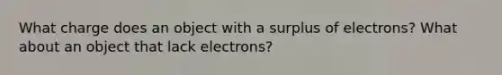 What charge does an object with a surplus of electrons? What about an object that lack electrons?