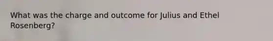 What was the charge and outcome for Julius and Ethel Rosenberg?