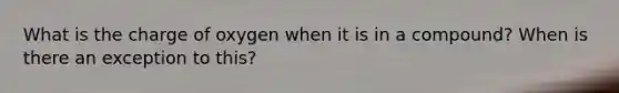 What is the charge of oxygen when it is in a compound? When is there an exception to this?