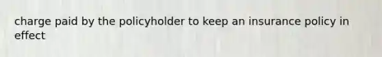 charge paid by the policyholder to keep an insurance policy in effect