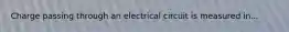 Charge passing through an electrical circuit is measured in...