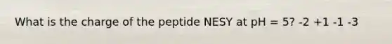 What is the charge of the peptide NESY at pH = 5? -2 +1 -1 -3