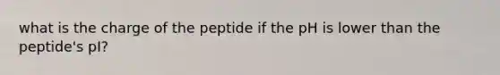 what is the charge of the peptide if the pH is lower than the peptide's pI?