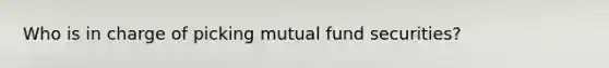 Who is in charge of picking mutual fund securities?