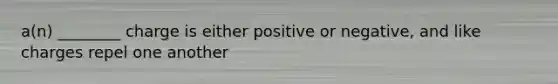 a(n) ________ charge is either positive or negative, and like charges repel one another