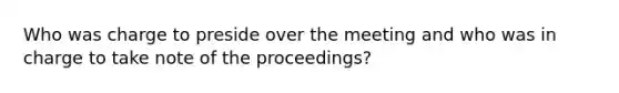 Who was charge to preside over the meeting and who was in charge to take note of the proceedings?