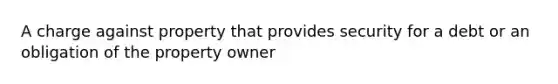 A charge against property that provides security for a debt or an obligation of the property owner