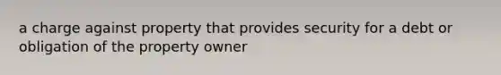 a charge against property that provides security for a debt or obligation of the property owner