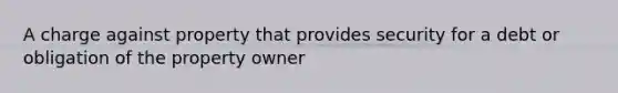 A charge against property that provides security for a debt or obligation of the property owner