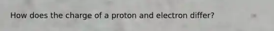 How does the charge of a proton and electron differ?