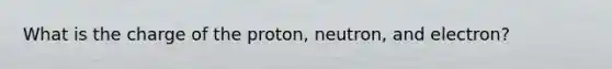 What is the charge of the proton, neutron, and electron?