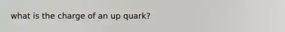 what is the charge of an up quark?