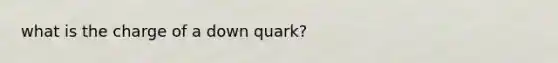 what is the charge of a down quark?