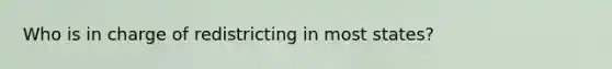 Who is in charge of redistricting in most states?