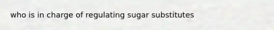 who is in charge of regulating sugar substitutes