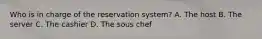 Who is in charge of the reservation system? A. The host B. The server C. The cashier D. The sous chef