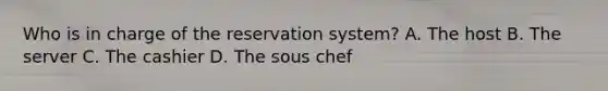 Who is in charge of the reservation system? A. The host B. The server C. The cashier D. The sous chef