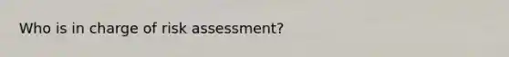 Who is in charge of risk assessment?