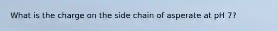 What is the charge on the side chain of asperate at pH 7?