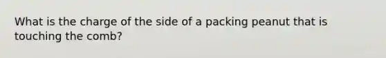 What is the charge of the side of a packing peanut that is touching the comb?