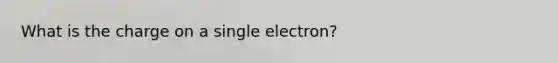 What is the charge on a single electron?