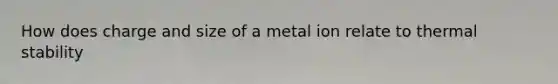 How does charge and size of a metal ion relate to thermal stability