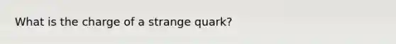 What is the charge of a strange quark?