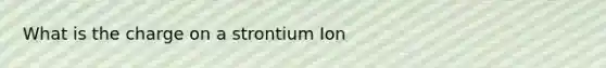 What is the charge on a strontium Ion