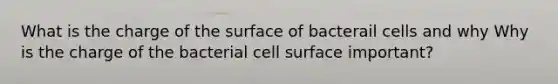 What is the charge of the surface of bacterail cells and why Why is the charge of the bacterial cell surface important?