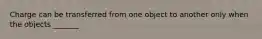 Charge can be transferred from one object to another only when the objects _______