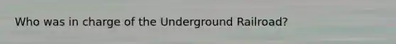 Who was in charge of the Underground Railroad?