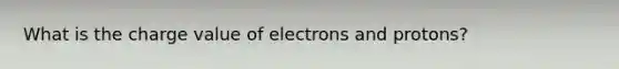 What is the charge value of electrons and protons?