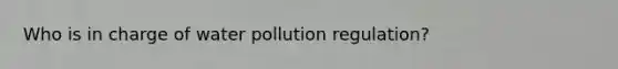 Who is in charge of water pollution regulation?