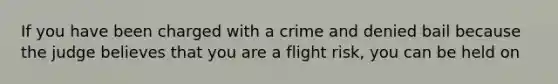 If you have been charged with a crime and denied bail because the judge believes that you are a flight risk, you can be held on