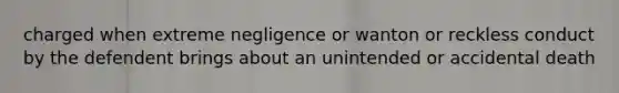 charged when extreme negligence or wanton or reckless conduct by the defendent brings about an unintended or accidental death