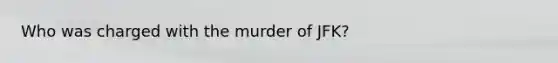 Who was charged with the murder of JFK?