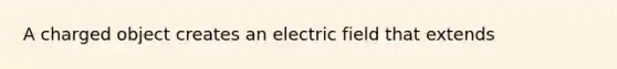 A charged object creates an electric field that extends