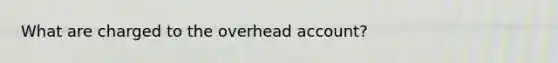 What are charged to the overhead account?