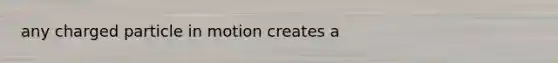 any charged particle in motion creates a