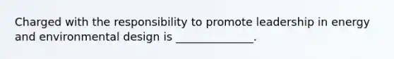 Charged with the responsibility to promote leadership in energy and environmental design is ______________.