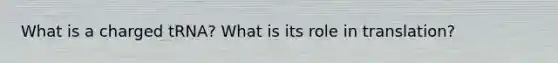 What is a charged tRNA? What is its role in translation?