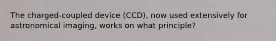 The charged-coupled device (CCD), now used extensively for astronomical imaging, works on what principle?