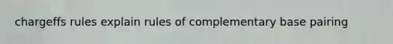 chargeffs rules explain rules of complementary base pairing