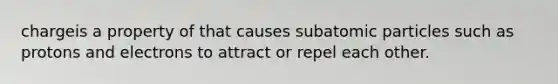 chargeis a property of that causes subatomic particles such as protons and electrons to attract or repel each other.