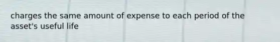 charges the same amount of expense to each period of the asset's useful life