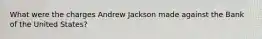 What were the charges Andrew Jackson made against the Bank of the United States?