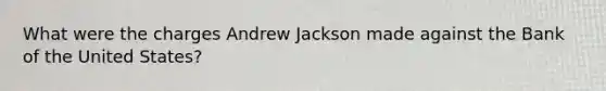 What were the charges Andrew Jackson made against the Bank of the United States?