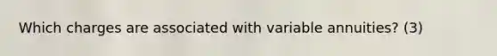 Which charges are associated with variable annuities? (3)