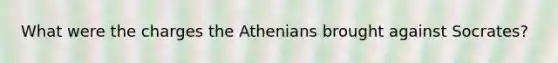 What were the charges the Athenians brought against Socrates?